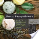 Natural Beauty Alchemy: Make Your Own Organic Cleansers, Creams, Serums, Shampoos, Balms, and More