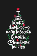 I Just Want To Drink Eggnog Wrap Presents And Watch Christmas Movies