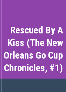 Rescued By A Kiss (The New Orleans Go Cup Chronicles, #1)