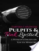 Pulpits and Pink Lipstick: A Woman's Essays On Youth Ministry