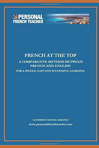 FRENCH AT THE TOP: A COMPARATIVE METHOD BETWEEN FRENCH AND ENGLISH FOR A SPEED, EASY AND SUCCESSFUL LEARNING: French Easy Method of Learning 