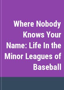 Where Nobody Knows Your Name: Life In the Minor Leagues of Baseball
