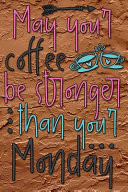 May Your Coffee Be Stronger Than Your Monday