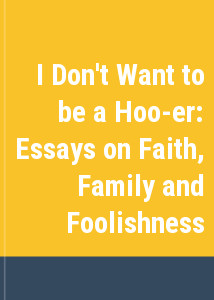 I Don't Want to be a Hoo-er: Essays on Faith, Family and Foolishness