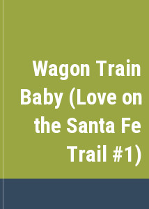 Wagon Train Baby (Love on the Santa Fe Trail #1)