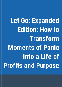 Let Go: Expanded Edition: How to Transform Moments of Panic into a Life of Profits and Purpose