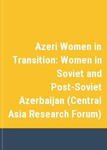 Azeri Women in Transition: Women in Soviet and Post-Soviet Azerbaijan (Central Asia Research Forum)