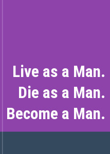 Live as a Man. Die as a Man. Become a Man.