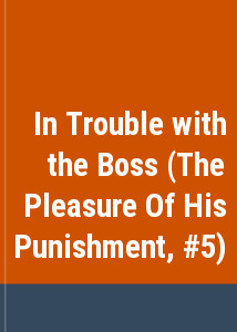 In Trouble with the Boss (The Pleasure Of His Punishment, #5)