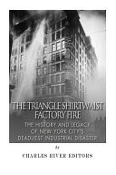 The Triangle Shirtwaist Factory Fire: the History and Legacy of New York City's Deadliest Industrial Disaster