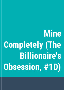 Mine Completely (The Billionaire's Obsession, #1D)