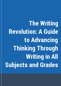 The Writing Revolution: A Guide to Advancing Thinking Through Writing in All Subjects and Grades