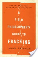 A Field Philosopher's Guide to Fracking: How One Texas Town Stood Up to Big Oil and Gas