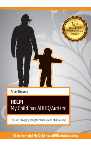 Help! My Child has ADHD/Autism! The Life-Changing Insights Most Experts Still Not Use