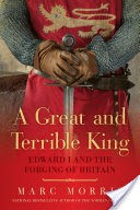 A Great and Terrible King: Edward I and the Forging of Britain