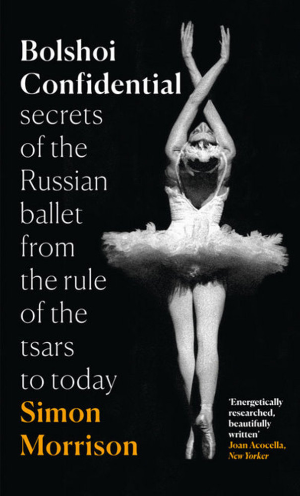 Bolshoi Confidential: Secrets of the Russian Ballet - From the Rule of the Tsars to the Age of Putin