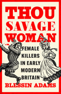 Thou Savage Woman Hb: Female Killers in Early Modern Britain