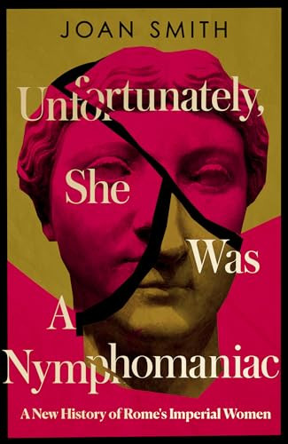 Unfortunately, She was a Nymphomaniac: A New History of Rome\'s Imperial Women