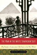 Man in the White Sharkskin Suit: My Family's Exodus from Old Cairo to the New World