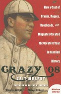 Crazy '08: How a Cast of Cranks, Rogues, Boneheads, and Magnates Created the Greatest Year in Baseball History