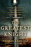 Greatest Knight: The Remarkable Life of William Marshal, the Power Behind Five English Thrones