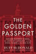 Golden Passport: Harvard Business School, the Limits of Capitalism, and the Moral Failure of the MBA Elite