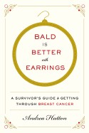 Bald Is Better with Earrings: A Survivor's Guide to Getting Through Breast Cancer