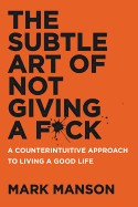 Subtle Art of Not Giving A F*ck: A Counterintuitive Approach to Living a Good Life