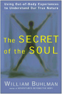 Secret of the Soul: Using Out-Of-Body Experiences to Understand Our True Nature