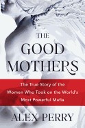 Good Mothers: The True Story of the Women Who Took on the World's Most Powerful Mafia