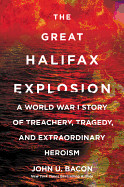 Great Halifax Explosion: A World War I Story of Treachery, Tragedy, and Extraordinary Heroism