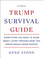 Trump Survival Guide: Everything You Need to Know about Living Through What You Hoped Would Never Happen