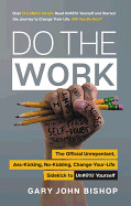 Do the Work: The Official Unrepentant, Ass-Kicking, No-Kidding, Change-Your-Life Sidekick to Unfu*k Yourself