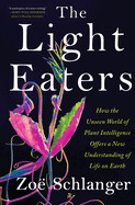 Light Eaters: How the Unseen World of Plant Intelligence Offers a New Understanding of Life on Earth