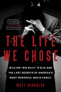Life We Chose: William "Big Billy" d'Elia and the Last Secrets of America's Most Powerful Mafia Family