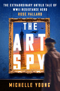 Art Spy: The Extraordinary Untold Tale of WWII Resistance Hero Rose Valland