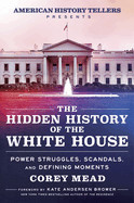 Hidden History of the White House: Power Struggles, Scandals, and Defining Moments