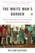White Man's Burden: Why the West's Efforts to Aid the Rest Have Done So Much Ill and So Little Good