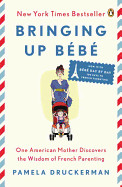 Bringing Up Bb: One American Mother Discovers the Wisdom of French Parenting (Now with Bb Day by Day: 100 Keys to French Parenting)