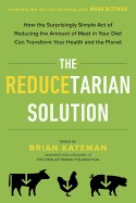 Reducetarian Solution: How the Surprisingly Simple Act of Reducing the Amount of Meat in Your Diet Can Transform Your Health and the Planet