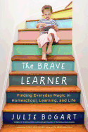 Brave Learner: Finding Everyday Magic in Homeschool, Learning, and Life