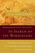 In Search of the Miraculous: The Definitive Exploration of G. I. Gurdjieff's Mystical Thought and Universal View (Revised)