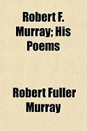 Robert F. Murray; His Poems