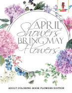 April Showers Bring May Flowers: Adult Coloring Book Flowers Edition
