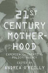 Twenty-First Century Motherhood: Experience, Identity, Policy, Agency