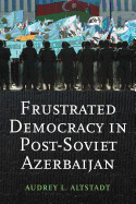 Frustrated Democracy in Post-Soviet Azerbaijan