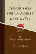 Aphorismes Sur La Sagesse Dans La Vie (Classic Reprint)