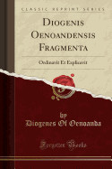 Diogenis Oenoandensis Fragmenta: Ordinavit Et Explicavit (Classic Reprint)