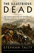 Illustrious Dead: The Terrifying Story of How Typhus Killed Napoleon's Greatest Army