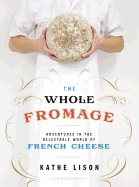 Whole Fromage: Adventures in the Delectable World of French Cheese
